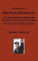 Autobiography of Charles R. Barefoot Jr. the World Imperial Wizard for the Church of the Nation's Knights of the KU KLUX KLAN