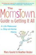 The MomsTown Guide to Getting It All: A Life Makeover for Stay-At-Home Moms