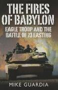 The Fires of Babylon: Eagle Troop and the Battle of 73 Easting