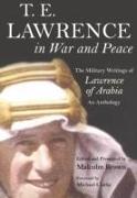 T E Lawrence in War and Peace: The Military Writings of Lawrence of Arabia - An Anthology