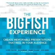 The Big Fish Experience: Create Memorable Presentations That Reel In Your Audience