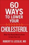 60 Ways to Lower Your Cholesterol: What You Really Need to Know to Save Your Life