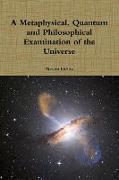 A Metaphysical, Quantum and Philosophical Examination of the Universe