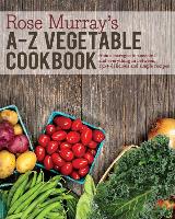 Rose Murray's A-Z Vegetable Cookbook: From Asparagus to Zucchini and Everything in Between, 250+ Delicious and Simple Recipes