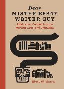 Dear Mister Essay Writer Guy: Advice and Confessions on Writing, Love, and Cannibals