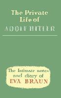 The Private Life of Adolf Hitler the Intimate Notes and Diary of Eva Braun