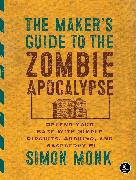 The Maker's Guide to the Zombie Apocalypse: Defend Your Base with Simple Circuits, Arduino, and Raspberry Pi