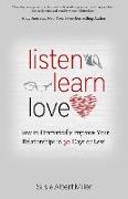 Listen, Learn, Love: How to Dramatically Improve Your Relationships in 30 Days or Less!