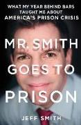 Mr. Smith Goes to Prison: What My Year Behind Bars Taught Me about America's Prison Crisis