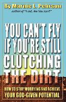 You Can't Fly If You're Still Clutching the Dirt: How to Stop Worrying and Achieve Your God-Given Potential