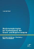 Wachstumsstrategien für Krankenhäuser der Grund- und Regelversorgung: Strategieentwicklung ¿ Umsetzung ¿ Öffentlichkeitsarbeit