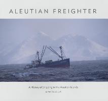 Aleutian Freighter: A History of Shipping in the Aleutian Islands