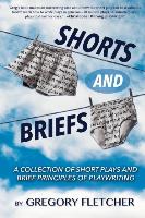 Shorts and Briefs: A Collection of Short Plays and Brief Principles of Playwriting