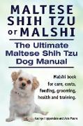 Maltese Shih Tzu or Malshi. The Ultimate Maltese Shih Tzu Dog Manual. Malshi book for care, costs, feeding, grooming, health