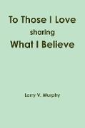 To Those I Love Sharing What I Believe