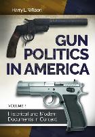 Gun Politics in America [2 Volumes]: Historical and Modern Documents in Context