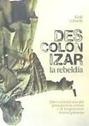 Descolonizar la rebeldía : des-colonialismo del pensamiento crítico y de las prácticas emancipatorias