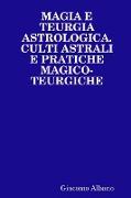 Magia E Teurgia Astrologica. Culti Astrali E Pratiche Magico-Teurgiche