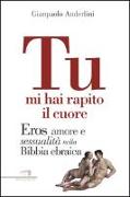 Tu mi hai rapito il cuore. Eros, amore e sessualità nella Bibbia ebraica