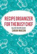 Recipe Organizer for the Busy Chef: Blank Recipe Book