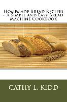 Homemade Bread Recipes - A Simple and Easy Bread Machine Cookbook
