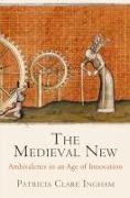 The Medieval New: Ethical Ambivalence in an Age of Innovation