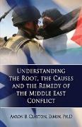 Understanding the Root, the Causes and the Remedy of the Middle East Conflict