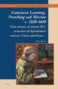 Franciscan Learning, Preaching and Mission C. 1220-1650: Cum Scientia Sit Donum Dei, Armatura Ad Defendendam Sanctam Fidem Catholicam
