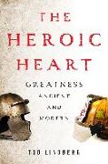 The Heroic Heart: Greatness Ancient and Modern
