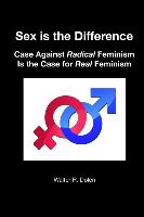 Sex Is the Difference: Case Against Radical Feminism Is the Case for Real Feminism