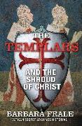 The Templars and the Shroud of Christ: A Priceless Relic in the Dawn of the Christian Era and the Men Who Swore to Protect It