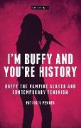 I'm Buffy and You're History: Buffy the Vampire Slayer and Contemporary Feminism