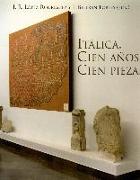 Italica, cien años, cien piezas : conmemoración del centenario de la declaración de las Ruinas de Itálica como Monumento Nacional