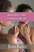 Would Jesus Date A Woman Like Me?