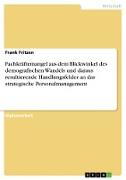 Fachkräftemangel aus dem Blickwinkel des demografischen Wandels und daraus resultierende Handlungsfelder an das strategische Personalmanagement