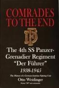 Comrades to the End: The 4th SS Panzer-Grenadier Regiment "der Führer" 1938-1945 the History of a German-Austrian Fighting Unit