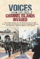 Channel Islands Invaded: The German Attack on the British Isles in 1940 Told Through Eye-Witness Accounts, Newspapers Reports, Parliamentary De