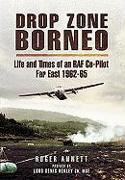 Drop Zone Borneo - The RAF Campaign 1963-65: 'The Most Successful Use of Armed Forces in the Twentieth Century'