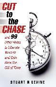 Cut to the Chase: And 99 Other Rules to Liberate Yourself and Gain Back the Gift of Time