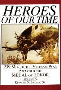 Heroes of Our Time: 239 Men of the Vietnam War Awarded the Medal of Honor - 1964-1972