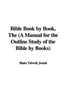 Bible Book by Book, the (a Manual for the Outline Study of the Bible by Books)