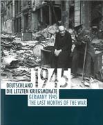 Deutschland 1945 : die letzten Kriegsmonate , [ein Begleitkatalog zur gleichnamigen Ausstellung] = Germany 1945 : the last months of the war