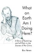 What on Earth Am I Doing Here?: A Story of Surviving and of Visits to the Scenes of the Crime