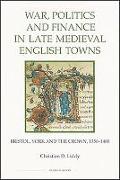 War, Politics and Finance in Late Medieval Engli - Bristol, York and the Crown, 1350-1400