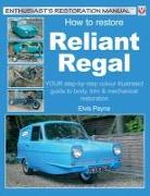 How to Restore Reliant Regal: Your Step-By-Step Colour Illustrated Guide to Body, Trim & Mechanical Restoration