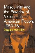 Masculinity and the Paradox of Violence in American Fiction, 1950-75