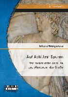 Auf Achilles' Spuren: Der homerische Achilles und Alexander der Große