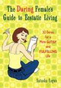 The Daring Female's Guide to Esctatic Living: 30 Dares for a More Gutsy and Fulfilling Life