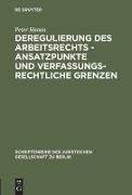 Deregulierung des Arbeitsrechts - Ansatzpunkte und verfassungsrechtliche Grenzen