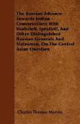 The Russian Advance Towards Indian - Conversations with Skobeleff, Ignatieff, and Other Distinguished Russian Generals and Statesman, on the Central A